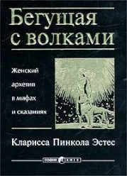 Бегущая с волками. Женский архетип в мифах и сказаниях