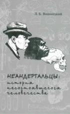 Неандертальцы: история несостоявшегося человечества